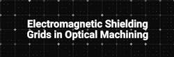 Electromagnetic Shielding Grids in Optical Machining